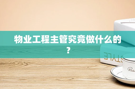 物业工程主管究竟做什么的？