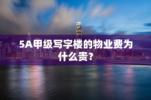 5A甲级写字楼的物业费为什么贵？