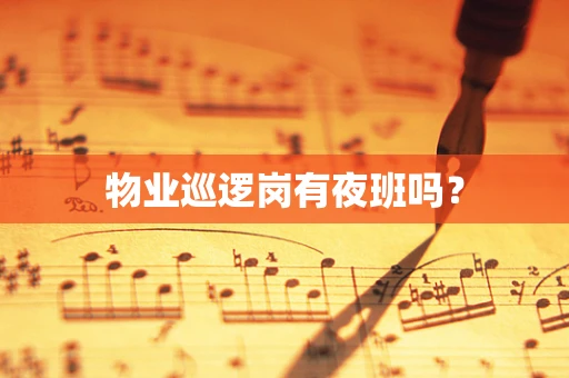 物业巡逻岗有夜班吗？