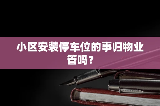 小区安装停车位的事归物业管吗？