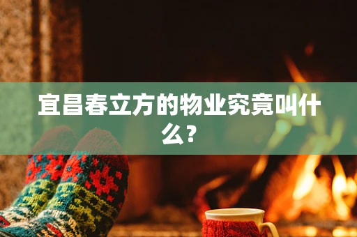宜昌春立方的物业究竟叫什么？
