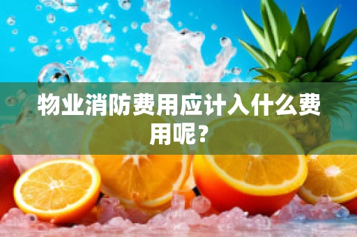 物业消防费用应计入什么费用呢？