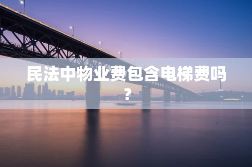 民法中物业费包含电梯费吗？