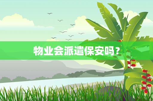 物业会派遣保安吗？