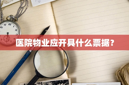 医院物业应开具什么票据？