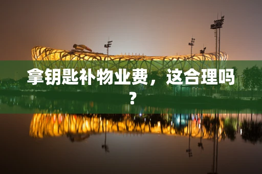 拿钥匙补物业费，这合理吗？
