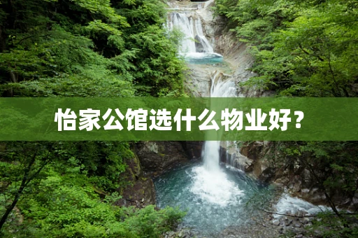 怡家公馆选什么物业好？
