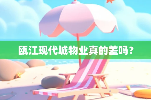 瓯江现代城物业真的差吗？