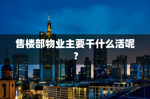 售楼部物业主要干什么活呢？