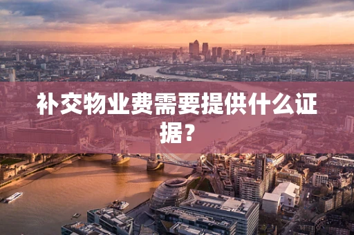 补交物业费需要提供什么证据？