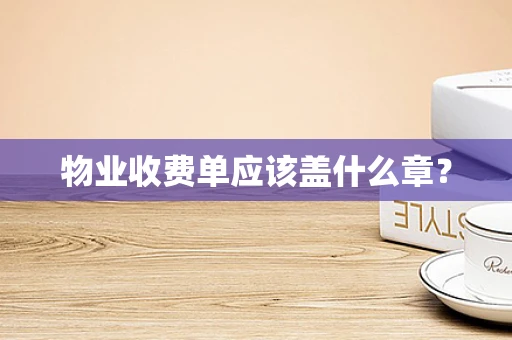 物业收费单应该盖什么章？