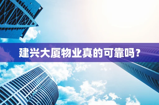 建兴大厦物业真的可靠吗？