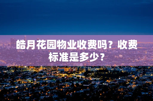 皓月花园物业收费吗？收费标准是多少？
