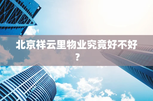 北京祥云里物业究竟好不好？