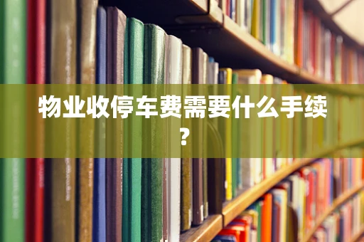 物业收停车费需要什么手续？