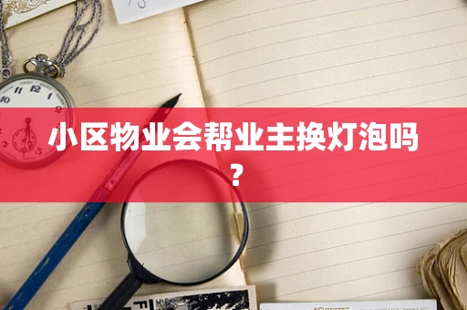 小区物业会帮业主换灯泡吗？