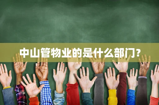 中山管物业的是什么部门？