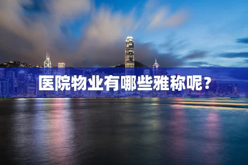 医院物业有哪些雅称呢？