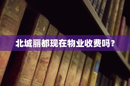北城丽都现在物业收费吗？