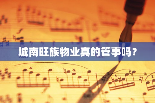 城南旺族物业真的管事吗？