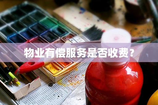 物业有偿服务是否收费？
