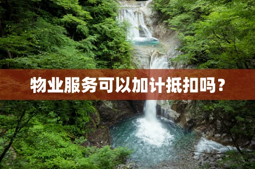物业服务可以加计抵扣吗？