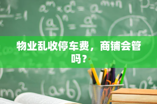 物业乱收停车费，商铺会管吗？