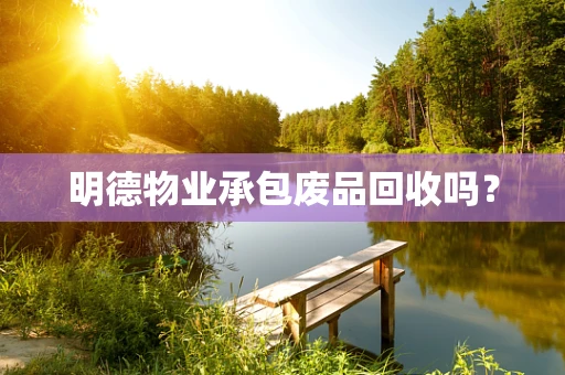 明德物业承包废品回收吗？
