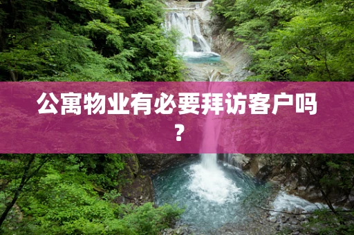 公寓物业有必要拜访客户吗？