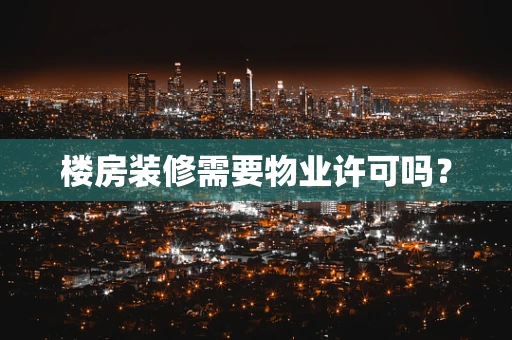 楼房装修需要物业许可吗？
