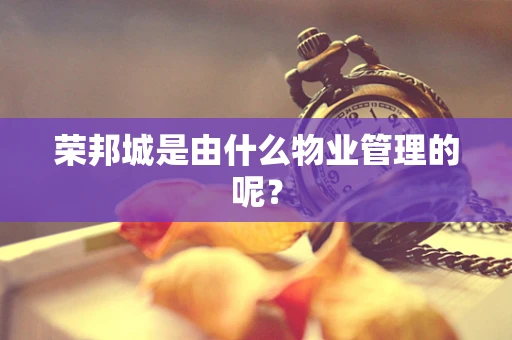荣邦城是由什么物业管理的呢？