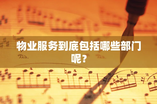 物业服务到底包括哪些部门呢？