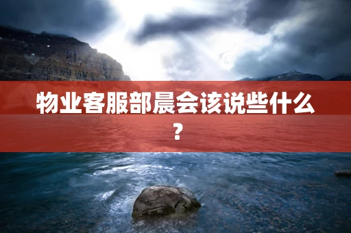 物业客服部晨会该说些什么？