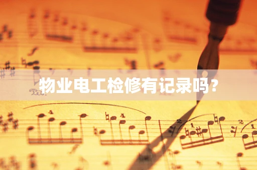 物业电工检修有记录吗？