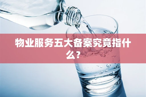 物业服务五大备案究竟指什么？