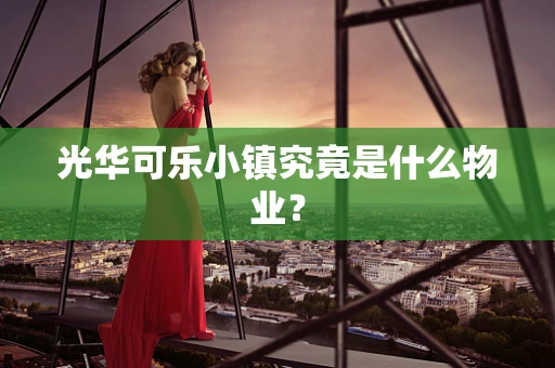光华可乐小镇究竟是什么物业？