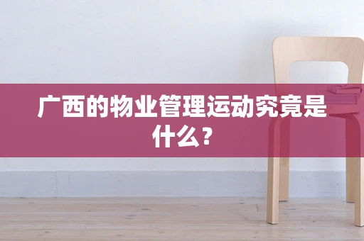 广西的物业管理运动究竟是什么？