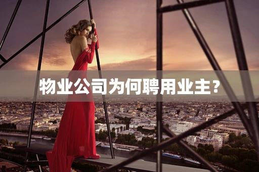 物业公司为何聘用业主？