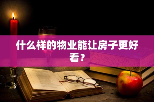 什么样的物业能让房子更好看？