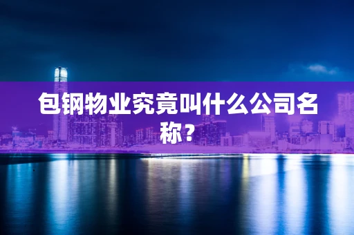 包钢物业究竟叫什么公司名称？