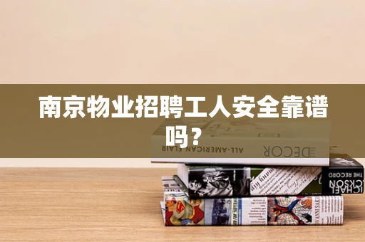 南京物业招聘工人安全靠谱吗？