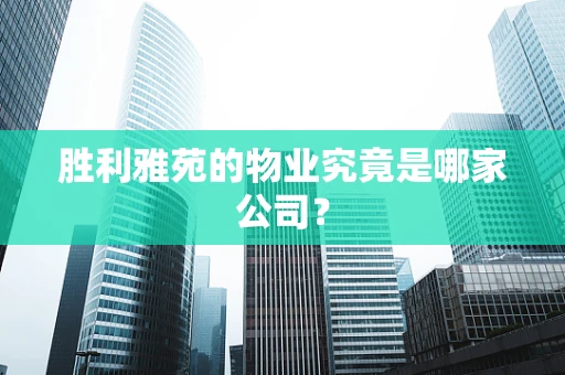 胜利雅苑的物业究竟是哪家公司？