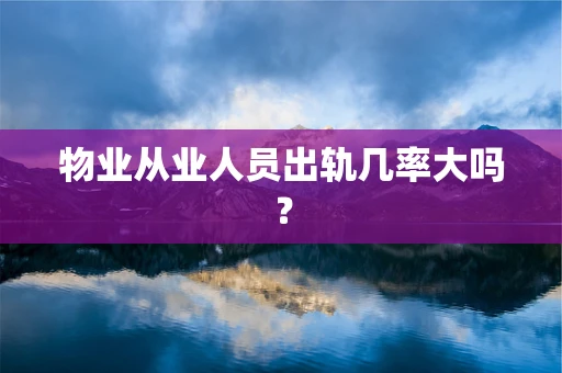 物业从业人员出轨几率大吗？