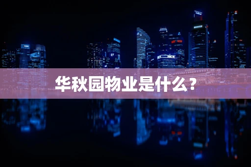华秋园物业是什么？