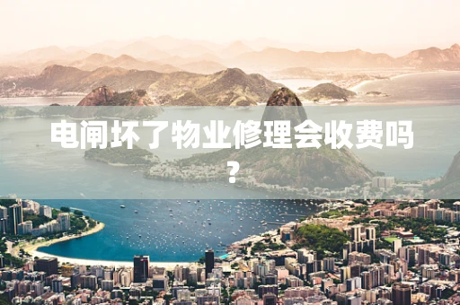 电闸坏了物业修理会收费吗？