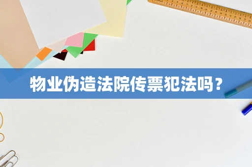 物业伪造法院传票犯法吗？