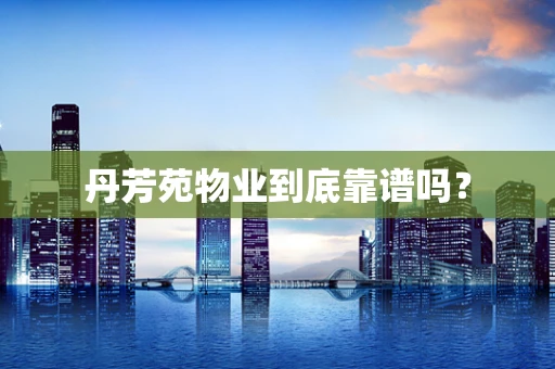 丹芳苑物业到底靠谱吗？