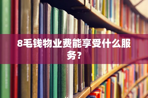 8毛钱物业费能享受什么服务？