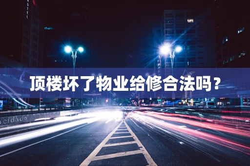 顶楼坏了物业给修合法吗？