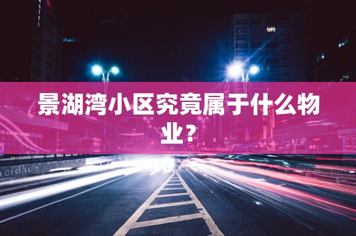 景湖湾小区究竟属于什么物业？